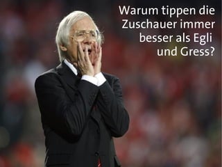 Warum tippen die
Zuschauer immer
   besser als Egli
      und Gress?
 