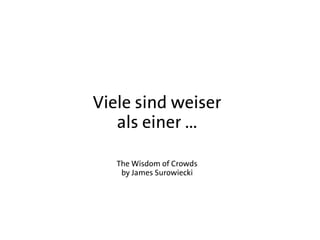 Viele sind weiser
   als einer ...

   The Wisdom of Crowds
    by James Surowiecki
 