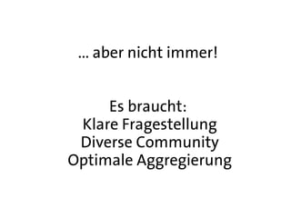 ... aber nicht immer!


     Es braucht:
 Klare Fragestellung
 Diverse Community
Optimale Aggregierung
 