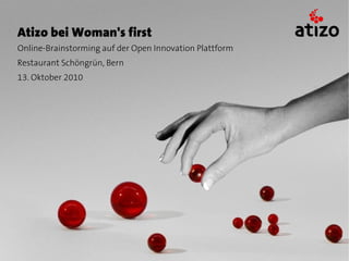Atizo bei Woman's first
Online-Brainstorming auf der Open Innovation Plattform
Restaurant Schöngrün, Bern
13. Oktober 2010
 
