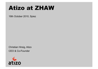 Atizo at ZHAW
19th October 2010, Spiez




Christian Hirsig, Atizo
CEO & Co-Founder
 