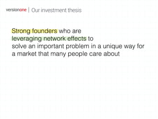 Our investment thesis
Strong founders who are
leveraging network effects to
solve an important problem in a unique way for...
