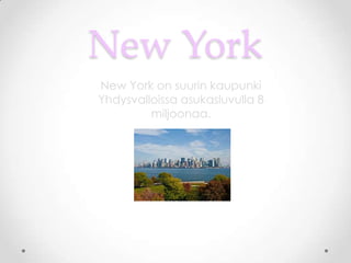 New York
New York on suurin kaupunki
Yhdysvalloissa asukasluvulla 8
         miljoonaa.
 