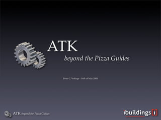 ATK
                               beyond the Pizza Guides

                              Peter C. Verhage - 14th of May 2008




ATK beyond the Pizza Guides