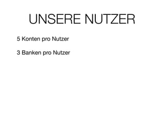 UNSERE NUTZER
5 Konten pro Nutzer

!
3 Banken pro Nutzer
 