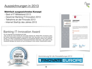 Auszeichnungen in 2013
 
Mehrfach ausgezeichnetes Konzept
- Best of IT Mittelstand 2013
- Gewinner Banking IT-Innovation 2013
- Teilnahme an der Finovate 2013
- Internet StartUp des Jahres 2013
!
18
 
