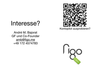 Interesse?
!
André M. Bajorat

GF und Co-Founder

amb@ﬁgo.me

+49 172 4574783
Kontopilot ausprobieren?
 
