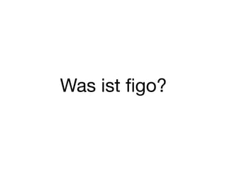 Was ist ﬁgo?
 