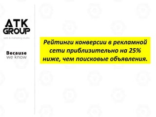 web & marketing studio
Рейтинги конверсии в рекламной
сети приблизительно на 25%
ниже, чем поисковые объявления.
 
