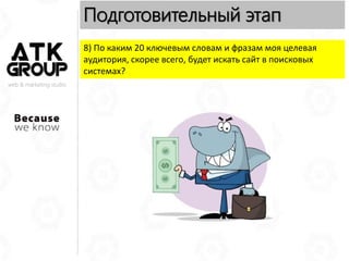 web & marketing studio
Подготовительный этап
8) По каким 20 ключевым словам и фразам моя целевая
аудитория, скорее всего, будет искать сайт в поисковых
системах?
 