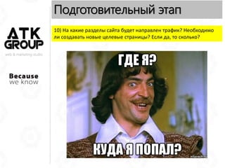 10) На какие разделы сайта будет направлен трафик? Необходимо
ли создавать новые целевые страницы? Если да, то сколько?
web & marketing studio
Подготовительный этап
 