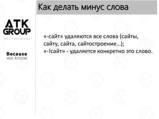«-сайт» удаляются все слова (сайты,
сайту, сайта, сайтостроение…);
«-!сайт» - удаляется конкретно это слово.
web & marketing studio
Как делать минус слова
 