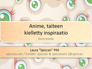 Anime, taiteen
kielletty inspiraatio
Laura ”Spiccan” Pihl
spiccan.net / tumblr: spiccan & spiccanart /@spiccan
#animetaide
 
