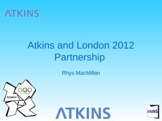Atkins and London 2012
Partnership
Rhys MacMillan
 