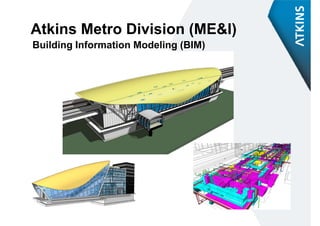 Atkins Metro Division
Atki M t Di i i (ME&I)
Building Information Modeling (BIM)
       g                    g(    )
 