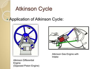 Atkinson Cycle
 Application of Atkinson Cycle:
Atkinson Differential
Engine
(Opposed Piston Engine)
Atkinson Gas Engine with
Intake
 
