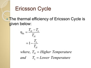 Ericsson Cycle
 The thermal efficiency of Ericsson Cycle is
given below:
thη
1
,
H L
H
L
H
H
L
T T
T
T
T
where T Higher Temperature
and T Lower Temperature


 


 