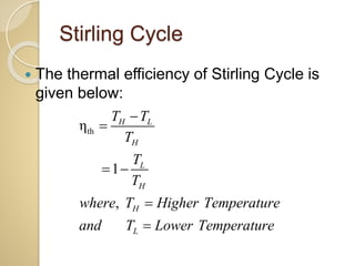 Stirling Cycle
 The thermal efficiency of Stirling Cycle is
given below:
thη
1
,
H L
H
L
H
H
L
T T
T
T
T
where T Higher Temperature
and T Lower Temperature


 


 