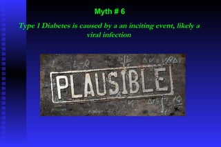 Myth # 6 Type 1 Diabetes is caused by a an inciting event, likely a viral infection 