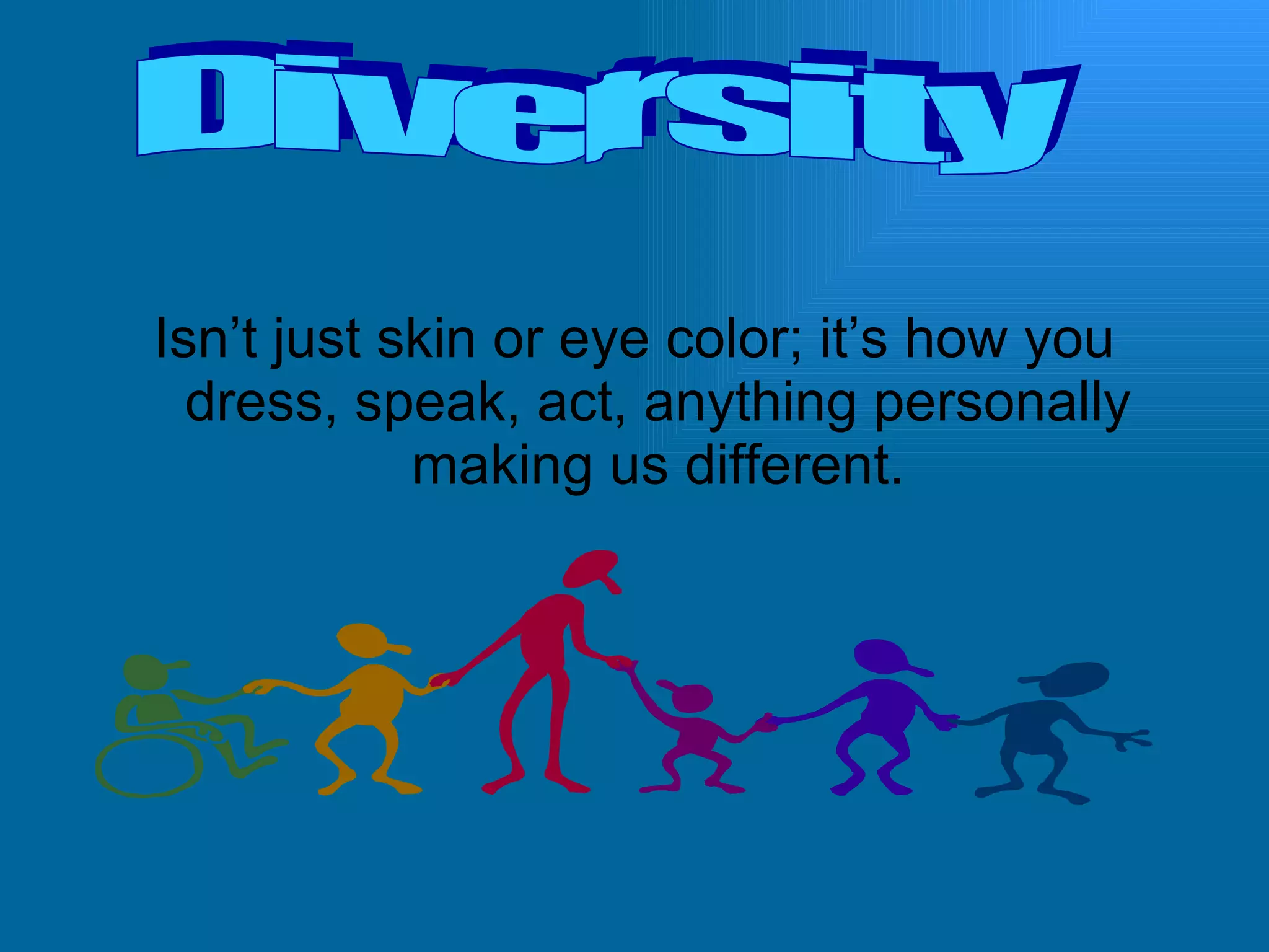 Isn’t just skin or eye color; it’s how you dress, speak, act, anything personally making us different. Diversity 