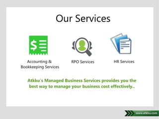 Our Services 
. 
Accounting & 
Bookkeeping Services 
RPO Services HR Services 
Atkku's Managed Business Services provides you the 
best way to manage your business cost effectively.. 
 
