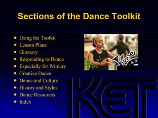 Sections of the Dance Toolkit Using the Toolkit Lesson Plans Glossary Responding to Dance Especially for Primary Creative Dance Dance and Culture History and Styles Dance Resources Index  