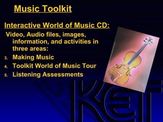 Music Toolkit Interactive World of Music CD: Video, Audio files, images, information, and activities in three areas: Making Music Toolkit World of Music Tour Listening Assessments 