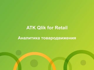 ATK Qlik for Retail
Аналитика товародвижения
 