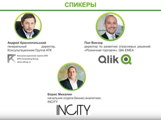 СПИКЕРЫ
Андрей Краснопольский
генеральный директор,
Консультационная Группа АТК
Борис Михалин
начальник отдела бизнес-аналитики,
INCITY
Пол Винзор
директор по развитию отраслевых решений
«Розничная торговля», Qlik EMEA
 