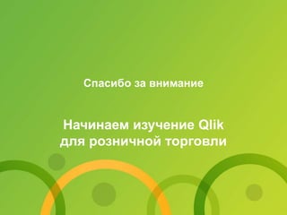 Спасибо за внимание
Начинаем изучение Qlik
для розничной торговли
 