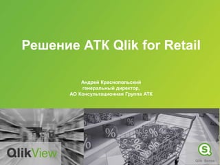Решение АТК Qlik for Retail
Андрей Краснопольский
генеральный директор,
АО Консультационная Группа АТК
 