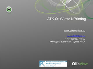 ATK QlikView: NPrinting
www.qliksolutions.ru
consult@atkcg.ru
+7 (495) 937-16-50
«Консультационная Группа АТК»
 