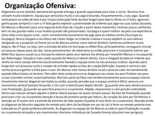 Organização Ofensiva: 
Organizam-se em 4x2x3x1 demonstram grande entrega e grande capacidade para lutar e correr. Técnicos mas utilizam muito lutadores. Equipa que verticaliza muito o seu jogo esticando, frequentemente, o seu jogo. Quando verticalizam na saída de bola é por Iriazoz (colocação forte da bola longa!) para Aduriz (forte na 1ª bola, agressivo ganha quase sempre!) e com a 1ª bola ganha explorar a proximidade do tridente que joga nas suas costas (Susaeta, De Marcos e Muniain) para uma segunda bola (fase de criação a partir deste momento). Centrais pouco confiantes tem no seu guarda-redes a sua muleta quando são pressionados. Gurpegui é quem melhor sai pela sua experiência. Uma saída curta (passe curto…) tem normalmente escoamento do jogo para os médios-centro (Iturraspe ou Gurpegui). Nunca alargam o seu bloco até a bola chegar ao tridente criativo e nunca expõem os seus laterais obrigando-os a projectar na frente (só se De Marcos alinhar como lateral-direito!). Extremos conferem muita largura. Na 2ª fase, ou seja, com a entrada da bola em Iturraspe ou Mikel Rico, principalmente, conseguem circular em poucos toques para sair das ‘zonas pressionantes’ do adversário ou então procuram o transporte interior por Mikel Rico (pouco usual) ou o transporte exterior pelos seus laterais (na direita por Iraola/De Marcos e na esquerda por Balenziaga). Solução é mais usada quando De Marcos é lateral-direito. Com a chegada da bola ao tridente que alinha no meio-campo ofensivo (sectorialmente falando) a equipa entra no seu processo criativo. Quando saem longo tem um processo curto e simples de entrada rápida na fase de criação/definição. Susaeta é vertical e por norma procura ganhar a linha para cruzar; De Marcos vive menos da bola no pé e procura subir territorialmente quando Aduriz baixa no terreno. Para além disto ainda procura as diagonais nas costas ora para finalizar ora para cruzar (corredor central, essencialmente); Muniain parte da faixa mas tendencionalmente procura espaço interior (movimento interior diagonal com bola) ou então, quando percebe que o espaço central é difícil, procura um movimento vertical (sempre forçando o 1x1 com o lateral) para depois decidir: 1) quando vem para dentro procura uma finalização; 2) quando vai para fora procura o cruzamento. Rápido, imprevisível e com grande criatividade temos que colocar sempre alguém a dobrar lateral porque vai quase sempre passar. Na fase de finalização quando procuram criar via cruzamento atenção á busca do primeiro poste por Aduriz, do coração da área por De Marcos e atenção ao 2º poste com a entrada do extremo do lado oposto (Susaeta é mais forte no cruzamento). Atenção ainda ás diagonais de Muniain seguidas de remate pois além da facilidade em sair do 1x1 é forte no remate potente mas colocado ao 2º poste preferencialmente. As diagonais no espaço de De Marcos ou Aduriz para finalização cruzada ou cruzamento atrasado e aos movimentos interiores individuais de Susaeta (menos plausível mas perigoso).  