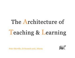 The Architecture of
Teaching & Learning
Peter Morville, IA Summit 2016, Atlanta
 