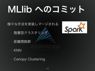 MLlib へのコミット 
様々な手法を実装しマージされる 
• 階層型クラスタリング 
• 距離関数群 
• KNN 
• Canopy Clustering 
13 
 