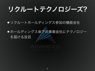 リクルートテクノロジーズ? 
リクルートホールディングス参加の機能会社 
ホールディングス傘下の事業会社にテクノロジー 
を届ける役目 
3 
 