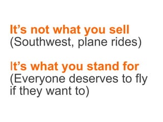 <ul><li>It’s not what you sell  (Southwest, plane rides) I t’s what you stand for  (Everyone deserves to fly if they want ...