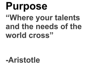 Purpose <ul><li>“ Where your talents and the needs of the world cross” </li></ul><ul><li>-Aristotle </li></ul>