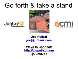 Joe Pulizzi [email_address] Ways to Connect: http://joepulizzi.com @JuntaJoe Go forth & take a stand 