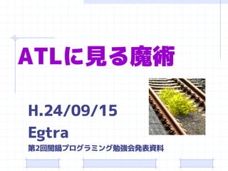 ATLに見る魔術

H.24/09/15
Egtra
第2回闇鍋プログラミング勉強会発表資料
 