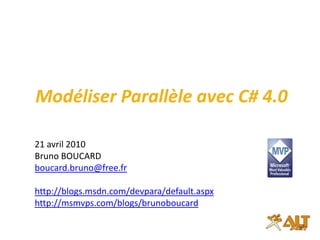 Modéliser Parallèle avec C# 4.0 Code Session : TCP301 21 avril 2010 Bruno BOUCARD boucard.bruno@free.fr http://blogs.msdn.com/devpara/default.aspx http://msmvps.com/blogs/brunoboucard 