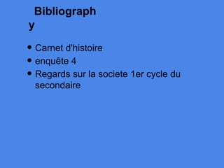 Bibliograph
y
• Carnet d'histoire
• enquête 4
• Regards sur la societe 1er cycle du
secondaire
 