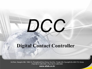 Digital Contact Controller

3rd floor, SeogAm Bld. 1082-12, PoongDuckChun-Dong, SuJi-Gu, YongIn-Shi, KyungGi-Do 449-172, Korea
                             (Tel)+82-31-266-3082, (Fax)+82-31-266-3083
                                      www.atlab.co.kr