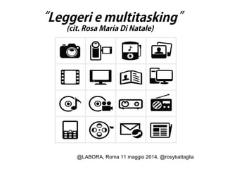 @LABORA, Roma 11 maggio 2014, @rosybattaglia
“Leggeri e multitasking”
(cit. Rosa Maria Di Natale)
 