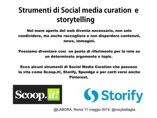@LABORA, Roma 11 maggio 2014, @rosybattaglia
Strumenti di Social media curation e
storytelling
Nel mare aperto del web div...