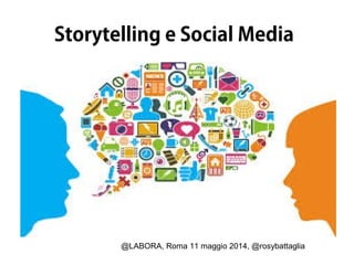 @LABORA, Roma 11 maggio 2014, @rosybattaglia
Storytelling e Social Media
 