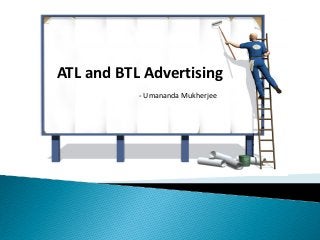 ATL and BTL Advertising
           - Umananda Mukherjee
 