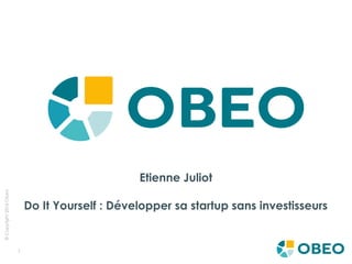 1
©Copyright2016Obeo
Etienne Juliot
Do It Yourself : Développer sa startup sans investisseurs
 