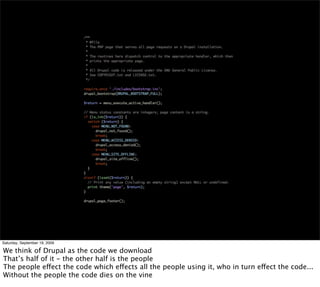 Saturday, September 19, 2009

We think of Drupal as the code we download
That’s half of it - the other half is the people
The people effect the code which effects all the people using it, who in turn effect the code...
Without the people the code dies on the vine
 