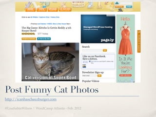 Post Funny Cat Photos
http://icanhascheezburger.com

@LisaSabinWilson | WordCamp Atlanta - Feb. 2012
 